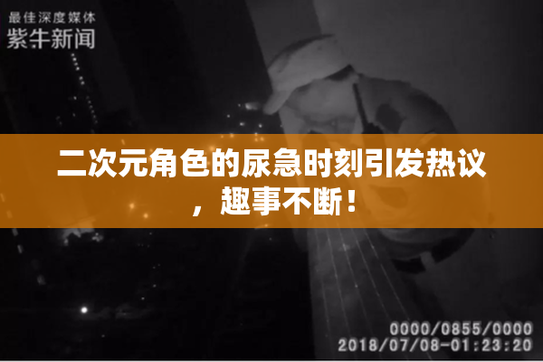 二次元角色的尿急时刻引发热议，趣事不断！