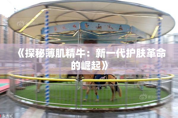《探秘薄肌精牛：新一代护肤革命的崛起》