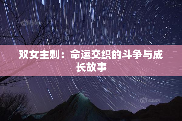 双女主刺：命运交织的斗争与成长故事