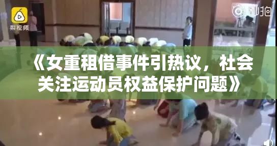 《女重租借事件引热议，社会关注运动员权益保护问题》