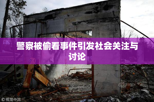 警察被偷看事件引发社会关注与讨论