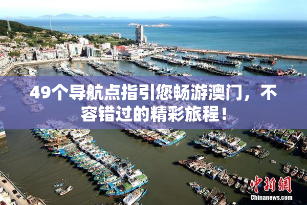 49个导航点指引您畅游澳门，不容错过的精彩旅程！