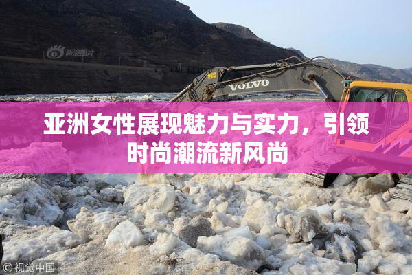 亚洲女性展现魅力与实力，引领时尚潮流新风尚