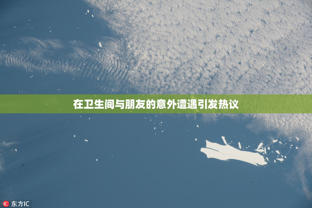 在卫生间与朋友的意外遭遇引发热议