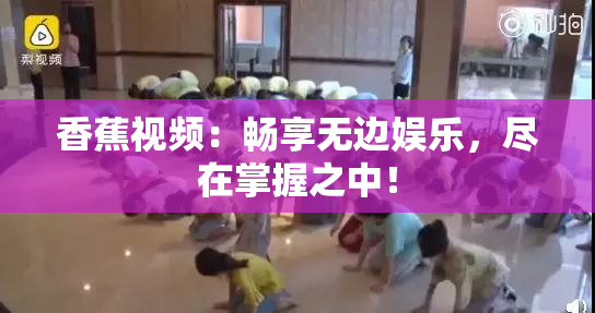 香蕉视频：畅享无边娱乐，尽在掌握之中！