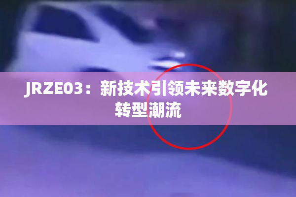 JRZE03：新技术引领未来数字化转型潮流