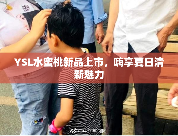 YSL水蜜桃新品上市，嗨享夏日清新魅力