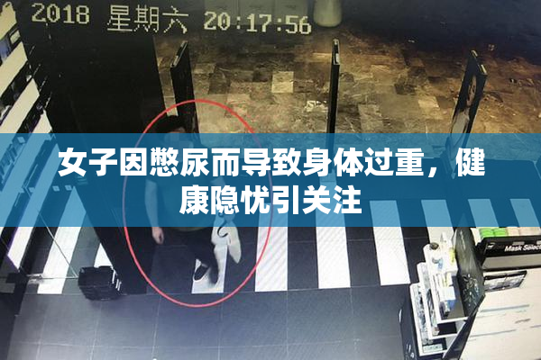 女子因憋尿而导致身体过重，健康隐忧引关注