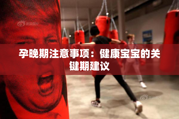 孕晚期注意事项：健康宝宝的关键期建议