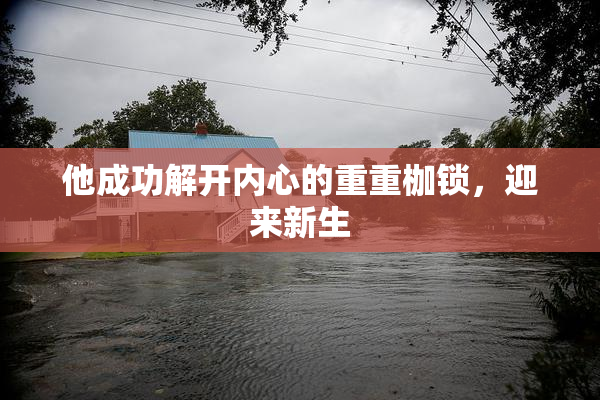 他成功解开内心的重重枷锁，迎来新生