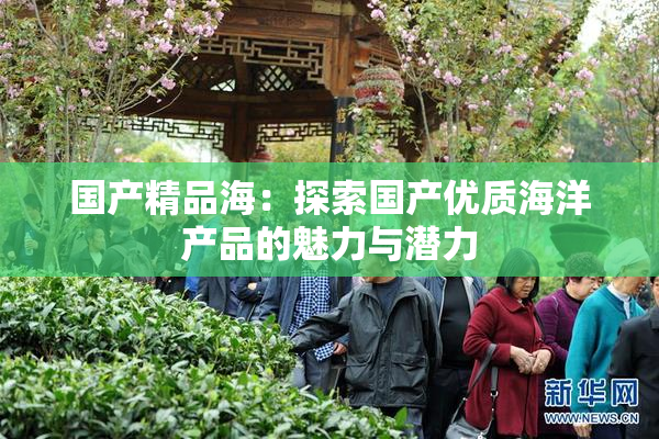 国产精品海：探索国产优质海洋产品的魅力与潜力