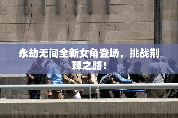 永劫无间全新女角登场，挑战荆棘之路！
