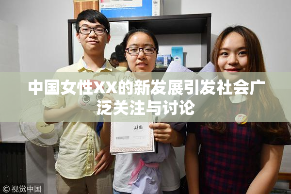 中国女性XX的新发展引发社会广泛关注与讨论