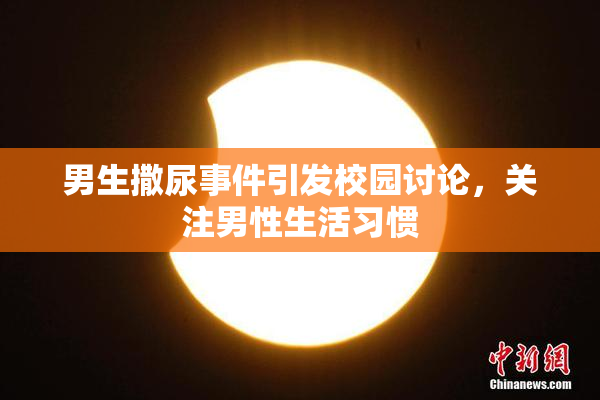 男生撒尿事件引发校园讨论，关注男性生活习惯