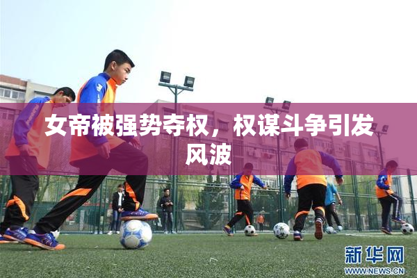 女帝被强势夺权，权谋斗争引发风波