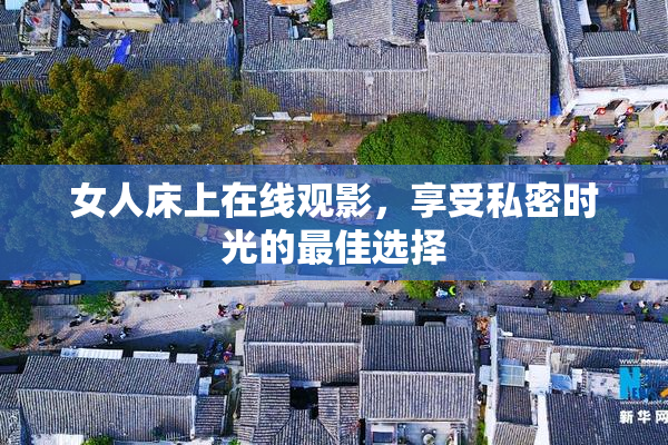 女人床上在线观影，享受私密时光的最佳选择