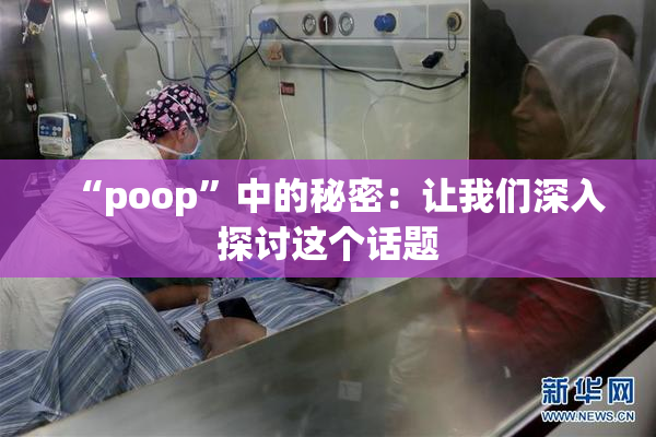 “poop”中的秘密：让我们深入探讨这个话题