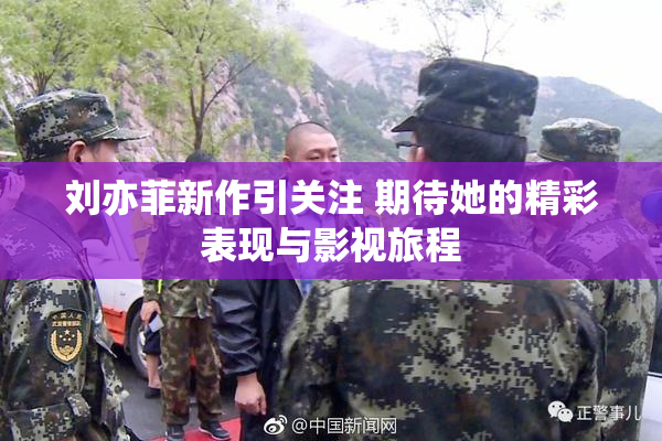 刘亦菲新作引关注 期待她的精彩表现与影视旅程