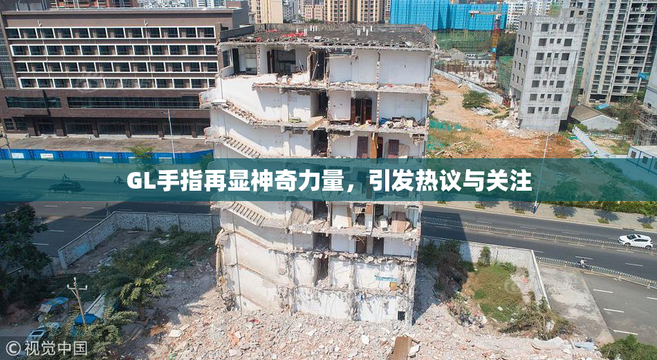GL手指再显神奇力量，引发热议与关注