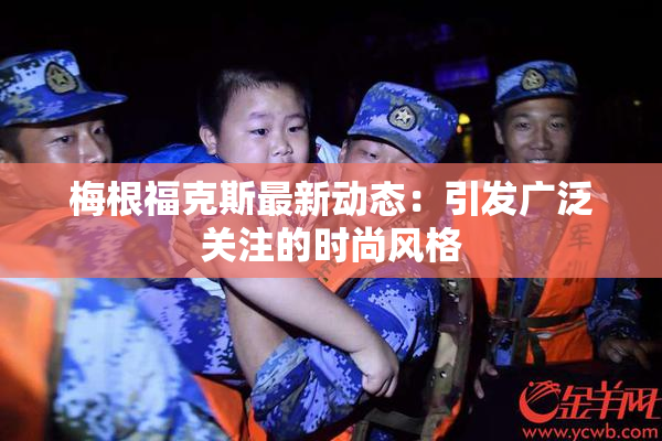 梅根福克斯最新动态：引发广泛关注的时尚风格
