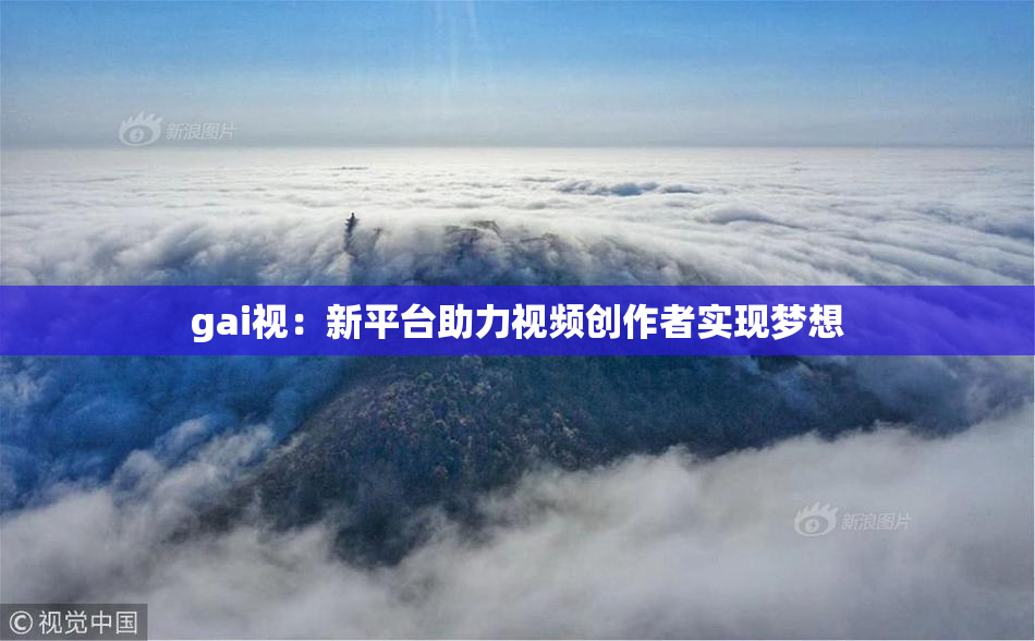 gai视：新平台助力视频创作者实现梦想