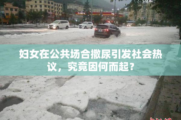 妇女在公共场合撒尿引发社会热议，究竟因何而起？