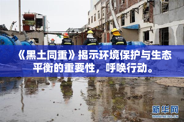 《黑土同重》揭示环境保护与生态平衡的重要性，呼唤行动。