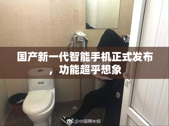 国产新一代智能手机正式发布，功能超乎想象