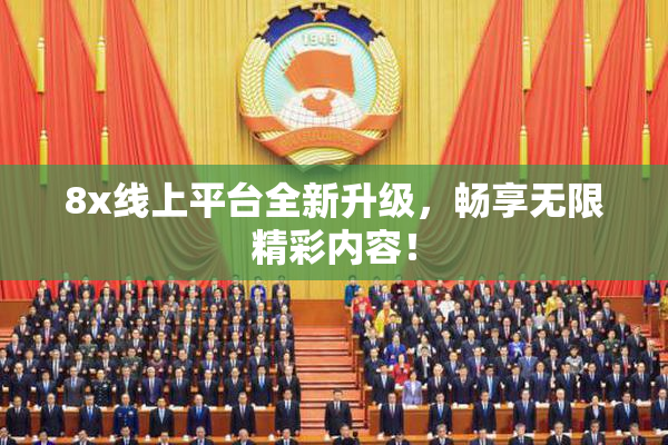 8x线上平台全新升级，畅享无限精彩内容！