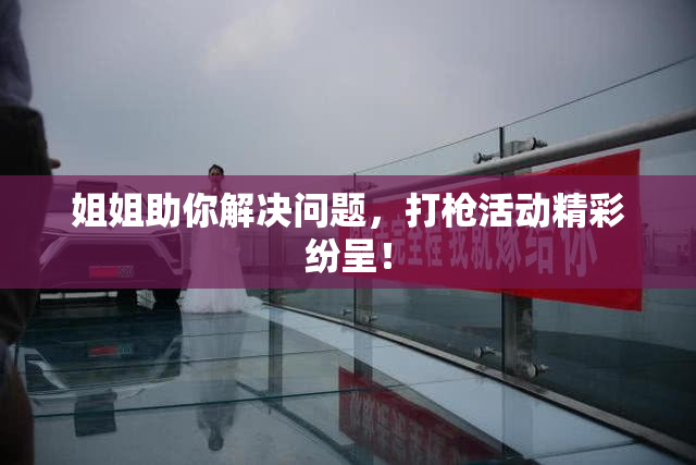 姐姐助你解决问题，打枪活动精彩纷呈！