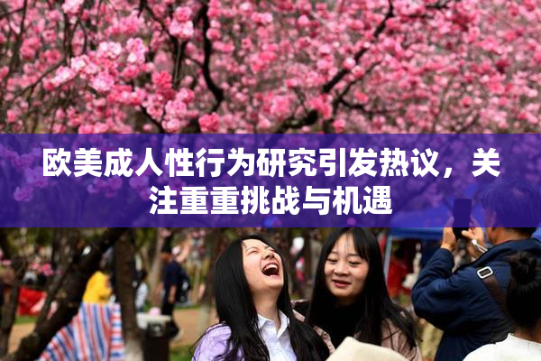 欧美成人性行为研究引发热议，关注重重挑战与机遇