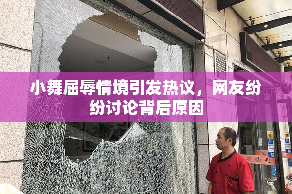 小舞屈辱情境引发热议，网友纷纷讨论背后原因