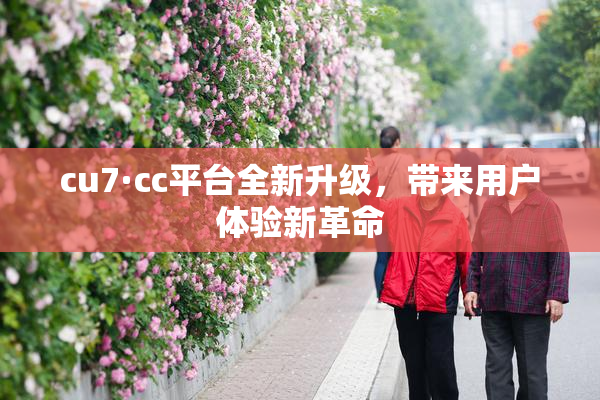 cu7·cc平台全新升级，带来用户体验新革命