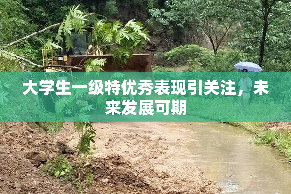 大学生一级特优秀表现引关注，未来发展可期