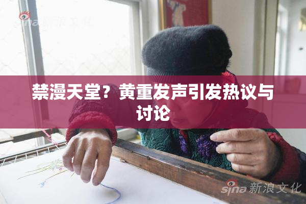 禁漫天堂？黄重发声引发热议与讨论