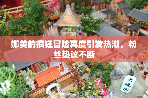 娜美的疯狂冒险再度引发热潮，粉丝热议不断