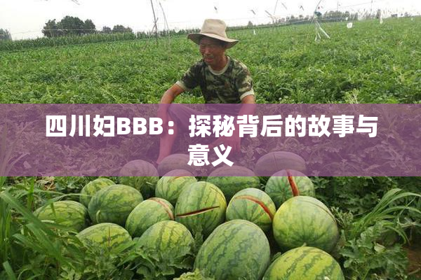 四川妇BBB：探秘背后的故事与意义