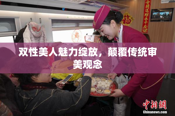 双性美人魅力绽放，颠覆传统审美观念