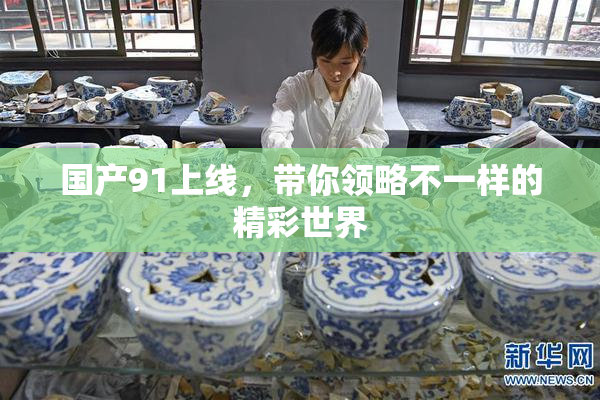 国产91上线，带你领略不一样的精彩世界