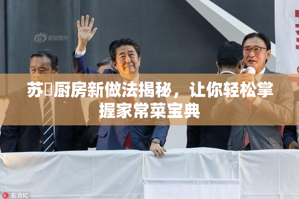 苏玥厨房新做法揭秘，让你轻松掌握家常菜宝典