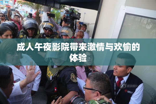 成人午夜影院带来激情与欢愉的体验