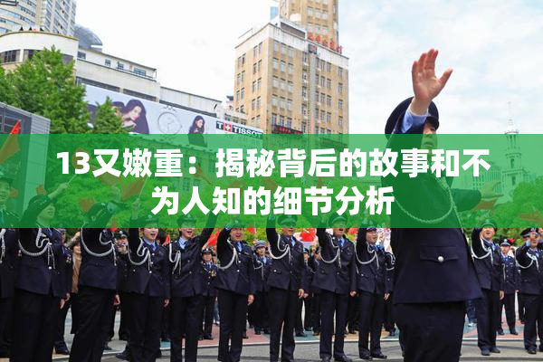 13又嫩重：揭秘背后的故事和不为人知的细节分析