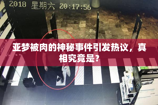 亚梦被肉的神秘事件引发热议，真相究竟是？