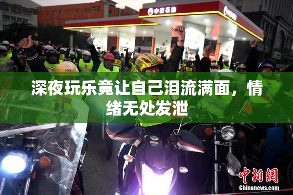 深夜玩乐竟让自己泪流满面，情绪无处发泄