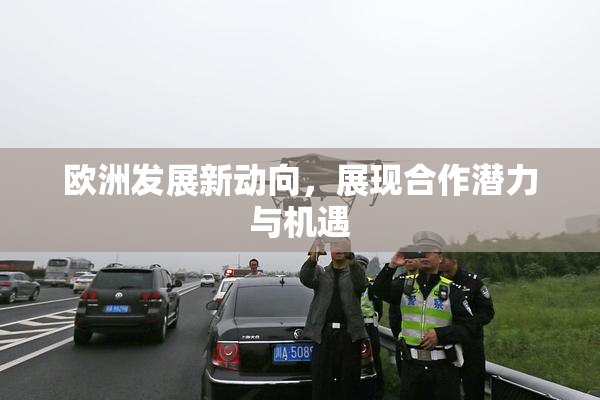 欧洲发展新动向，展现合作潜力与机遇