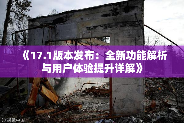 《17.1版本发布：全新功能解析与用户体验提升详解》