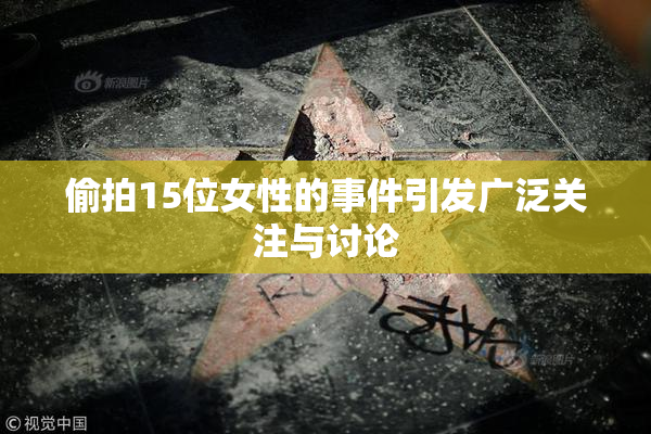 偷拍15位女性的事件引发广泛关注与讨论