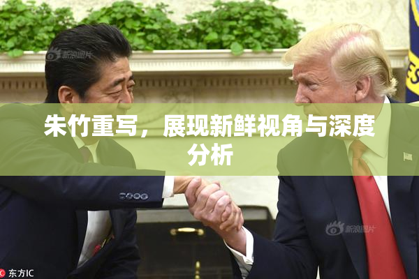 朱竹重写，展现新鲜视角与深度分析