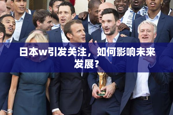日本w引发关注，如何影响未来发展？