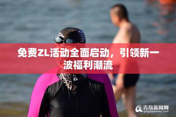 免费ZL活动全面启动，引领新一波福利潮流